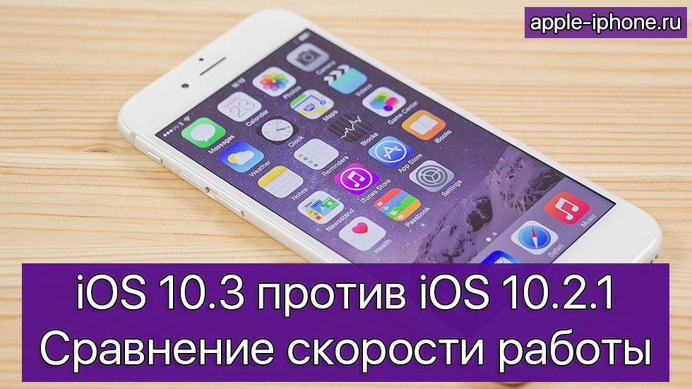 iOS 10.3 против iOS 10.2.1 — сравнение скорости работы